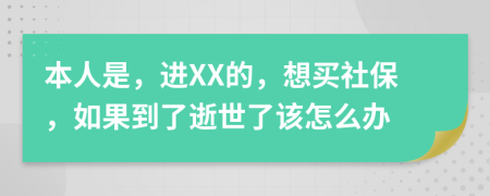 本人是，進(jìn)XX的，想買社保，如果到了逝世了該怎么辦
