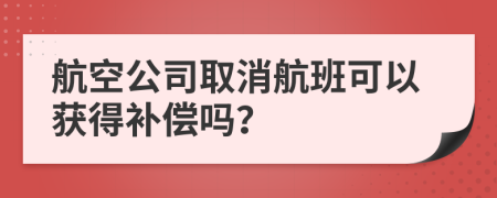 航空公司取消航班可以獲得補(bǔ)償嗎？