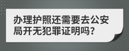 辦理護(hù)照還需要去公安局開(kāi)無(wú)犯罪證明嗎？