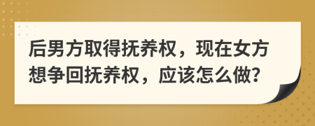 后男方取得撫養(yǎng)權(quán)，現(xiàn)在女方想爭回?fù)狃B(yǎng)權(quán)，應(yīng)該怎么做？