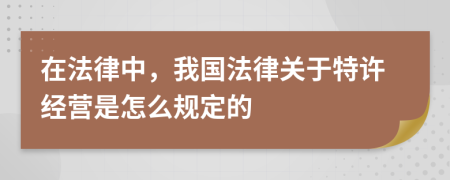 在法律中，我國法律關(guān)于特許經(jīng)營(yíng)是怎么規定的