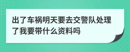 出了車禍明天要去交警隊處理了我要帶什么資料嗎