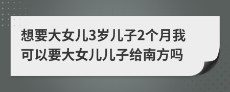 想要大女兒3歲兒子2個(gè)月我可以要大女兒兒子給南方嗎