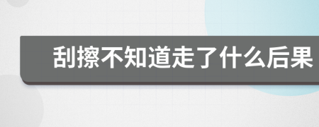 刮擦不知道走了什么后果