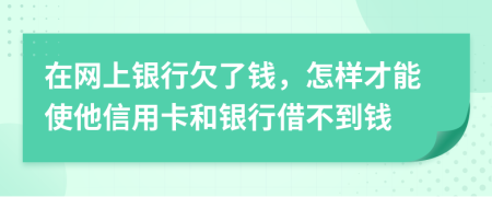 在網(wǎng)上銀行欠了錢，怎樣才能使他信用卡和銀行借不到錢