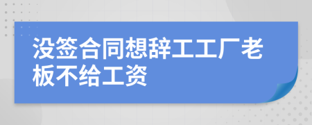 沒簽合同想辭工工廠老板不給工資