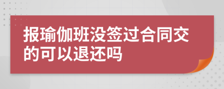 報瑜伽班沒簽過合同交的可以退還嗎