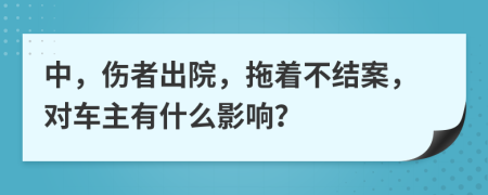 中，傷者出院，拖著不結(jié)案，對車主有什么影響？