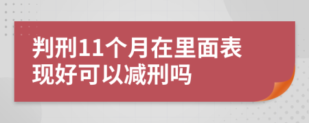 判刑11個月在里面表現(xiàn)好可以減刑嗎