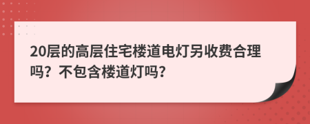 20層的高層住宅樓道電燈另收費合理嗎？不包含樓道燈嗎？
