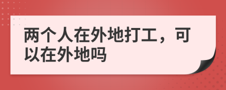 兩個(gè)人在外地打工，可以在外地嗎