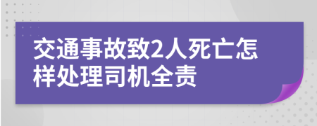 交通事故致2人死亡怎樣處理司機(jī)全責(zé)