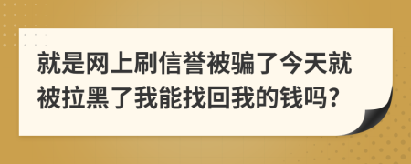 就是網上刷信譽被騙了今天就被拉黑了我能找回我的錢嗎?