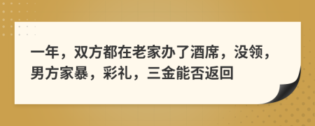 一年，雙方都在老家辦了酒席，沒領，男方家暴，彩禮，三金能否返回