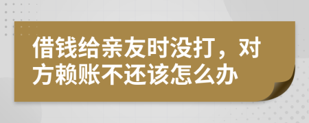 借錢給親友時沒打，對方賴賬不還該怎么辦