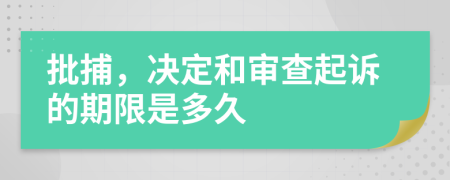 批捕，決定和審查起訴的期限是多久