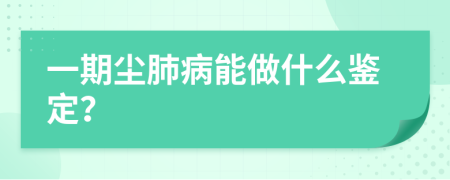 一期塵肺病能做什么鑒定？