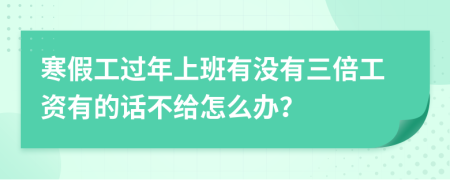 寒假工過(guò)年上班有沒(méi)有三倍工資有的話不給怎么辦？