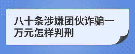 八十條涉嫌團(tuán)伙詐騙一萬(wàn)元怎樣判刑