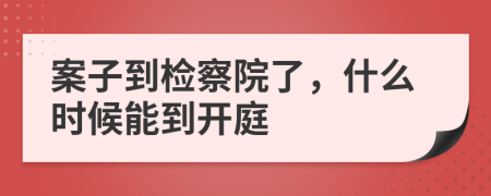 案子到檢察院了，什么時候能到開庭
