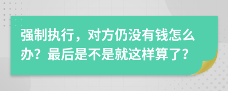 強(qiáng)制執(zhí)行，對方仍沒有錢怎么辦？最后是不是就這樣算了？