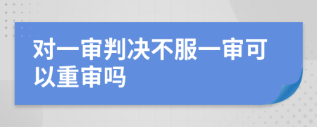 對(duì)一審判決不服一審可以重審嗎
