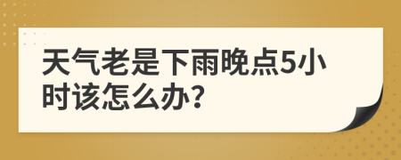 天氣老是下雨晚點(diǎn)5小時(shí)該怎么辦？
