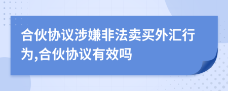 合伙協(xié)議涉嫌非法賣買外匯行為,合伙協(xié)議有效嗎