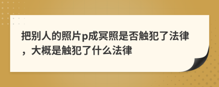 把別人的照片p成冥照是否觸犯了法律，大概是觸犯了什么法律