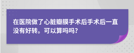 在醫(yī)院做了心臟瓣膜手術(shù)后手術(shù)后一直沒(méi)有好轉(zhuǎn)?？梢运銌釂幔?>
                </a>
            </div>
            <div   id=