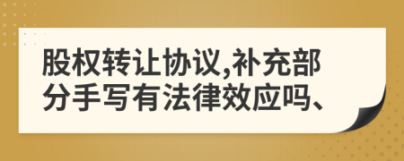 股權(quán)轉(zhuǎn)讓協(xié)議,補(bǔ)充部分手寫(xiě)有法律效應(yīng)嗎、