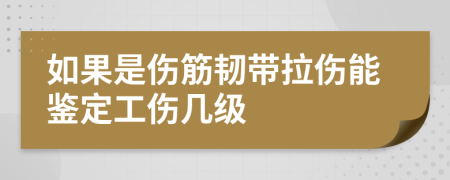 如果是傷筋韌帶拉傷能鑒定工傷幾級(jí)