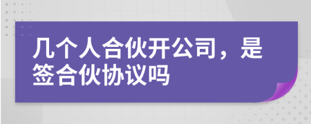 幾個(gè)人合伙開公司，是簽合伙協(xié)議嗎
