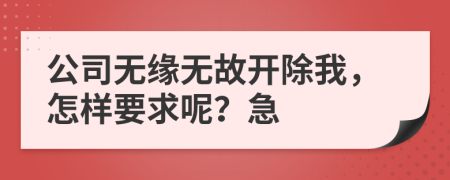 公司無緣無故開除我，怎樣要求呢？急