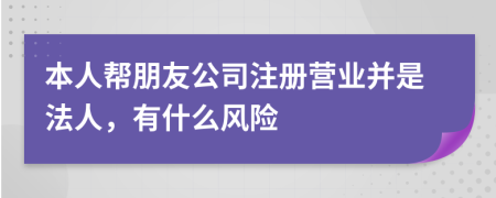 本人幫朋友公司注冊營業(yè)并是法人，有什么風(fēng)險