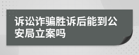 訴訟詐騙勝訴后能到公安局立案嗎