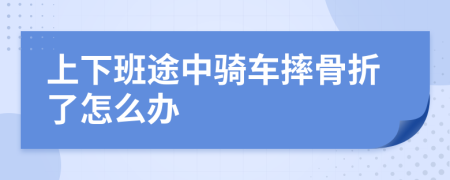 上下班途中騎車摔骨折了怎么辦