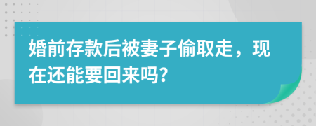 婚前存款后被妻子偷取走，現(xiàn)在還能要回來嗎？