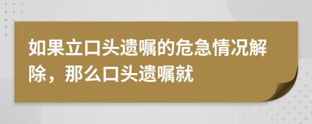 如果立口頭遺囑的危急情況解除，那么口頭遺囑就