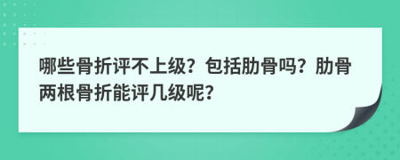 哪些骨折評不上級？包括肋骨嗎？肋骨兩根骨折能評幾級呢？