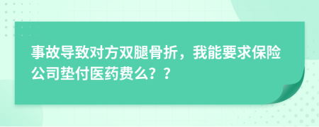 事故導(dǎo)致對方雙腿骨折，我能要求保險公司墊付醫(yī)藥費么？？