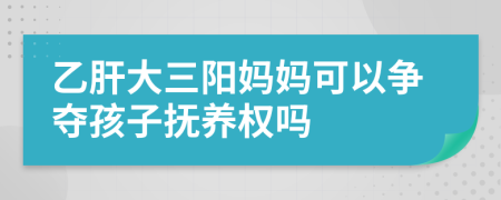 乙肝大三陽媽媽可以爭奪孩子撫養(yǎng)權(quán)嗎