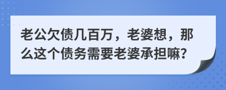 老公欠債幾百萬，老婆想，那么這個債務(wù)需要老婆承擔(dān)嘛？