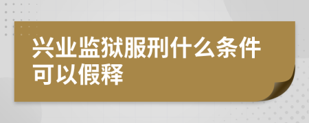 興業(yè)監(jiān)獄服刑什么條件可以假釋