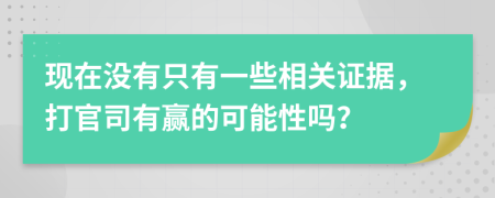 現(xiàn)在沒有只有一些相關(guān)證據(jù)，打官司有贏的可能性嗎？