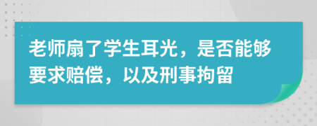 老師扇了學(xué)生耳光，是否能夠要求賠償，以及刑事拘留