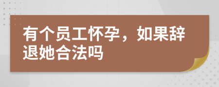 有個員工懷孕，如果辭退她合法嗎