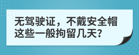 無駕駛證，不戴安全帽這些一般拘留幾天？
