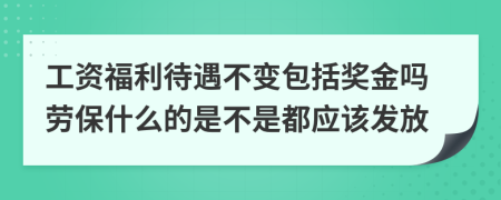 工資福利待遇不變包括獎金嗎勞保什么的是不是都應(yīng)該發(fā)放