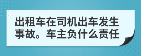 出租車在司機出車發(fā)生事故。車主負(fù)什么責(zé)任